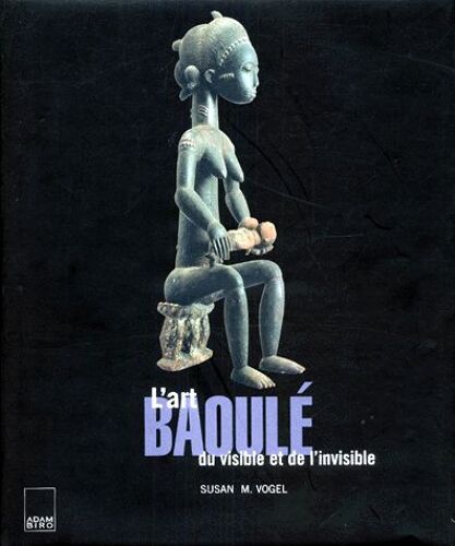 L'art Baoule - Du Visible Et De L'invisible