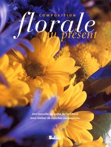 Composition Florale Au Présent - Une Nouvelle Approche De L'art Floral Pour De Superbes Réalisations
