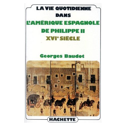La Vie Quotidienne Dans L'amérique Espagnole De Philippe Ii - Xvie Siècle