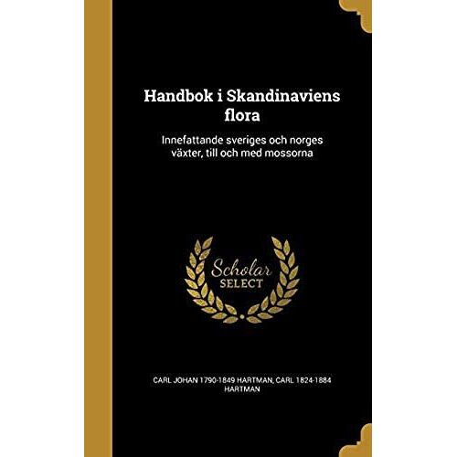Handbok I Skandinaviens Flora: Innefattande Sveriges Och Norges Vaxter, Till Och Med Mossorna (Swedish Edition)
