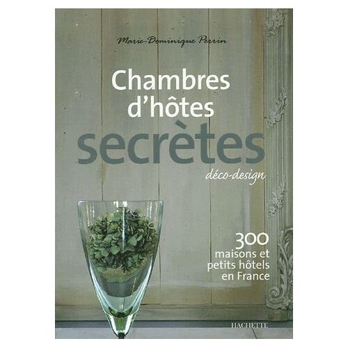 Chambres D'hôtes Secrètes - 300 Maisons Et Petits Hôtels En France