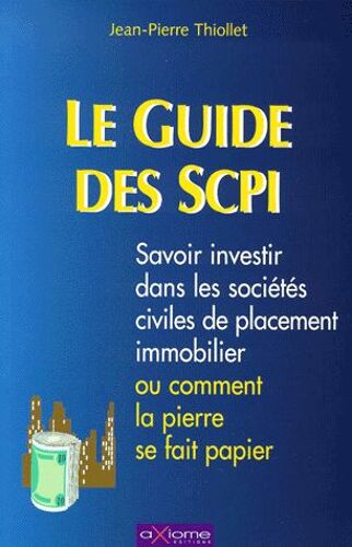 Le Guide Des Scpi - Savoir Investir Dans Les Sociétés Civiles De Placement Immobilier Ou Comment La Pierre Se Fait Papier