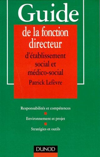 Guide De La Fonction Directeur D'établissement Social Et Médico-Social - Responsabilités Et Compétences, Environnement Et Projet, Stratégies Et Outils