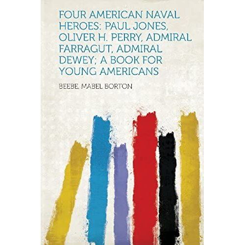 Four American Naval Heroes: Paul Jones, Oliver H. Perry, Admiral Farragut, Admiral Dewey; A Book For Young Americans