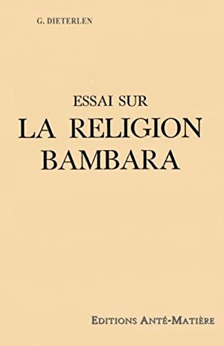 Essai Sur La Religion Bambara - Une Religion Ancienne Du Mali - Afrique De L'ouest -: Histoire De La Creation De L'univers Par Les Bambaras (French Edition)