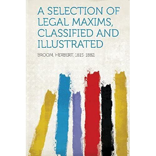 A Selection Of Legal Maxims, Classified And Illustrated