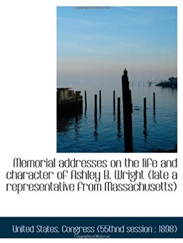 Memorial Addresses On The Life And Character Of Ashley B. Wright (Late A Representative From Massach