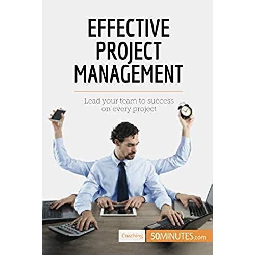 Effective Project Management: Lead Your Team To Success On Every Project