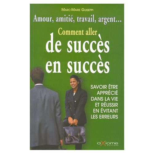 Comment Aller De Succès En Succès. Savoir Être Apprécié Dans La Vie Et Réussir En Évitant Les Erreurs