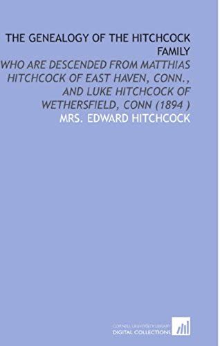 The Genealogy Of The Hitchcock Family: Who Are Descended From Matthias Hitchcock Of East Haven, Conn., And Luke Hitchcock Of Wethersfield, Conn (1894 )