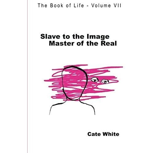 Slave To The Image, Master Of The Real (The Book Of Life) (Volume 7)