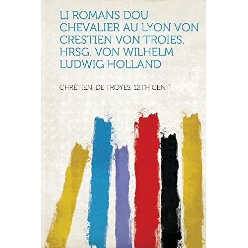 Li Romans Dou Chevalier Au Lyon Von Crestien Von Troies. Hrsg. Von Wilhelm Ludwig Holland (French Edition)