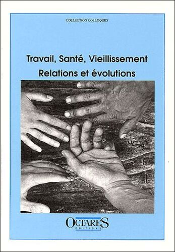 Travail, Santé, Vieillissement - Relations Et Évolutions, Colloque Des 18 Et 19 Novembre 1999, Paris