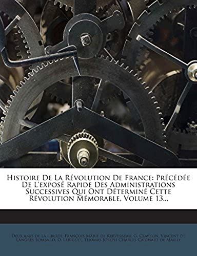 Histoire De La Révolution De France: Précédée De L'exposé Rapide Des Administrations Successives Qui Ont Déterminé Cette Révolution Mémorable, Volume 13... (French Edition)
