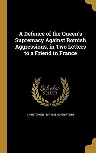 A Defence Of The Queen's Supremacy Against Romish Aggressions, In Two Letters To A Friend In France