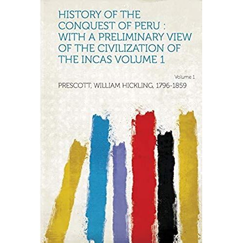 History Of The Conquest Of Peru: With A Preliminary View Of The Civilization Of The Incas Volume 1