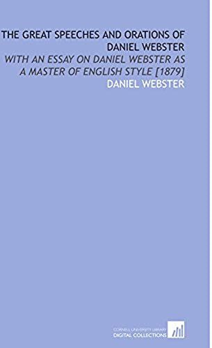 The Great Speeches And Orations Of Daniel Webster: With An Essay On Daniel Webster As A Master Of English Style [1879]