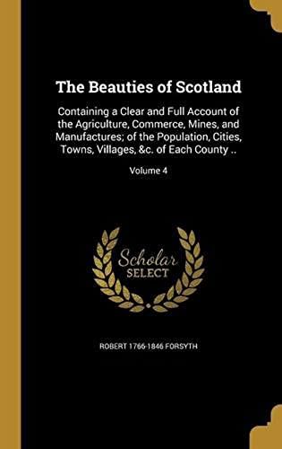 The Beauties Of Scotland: Containing A Clear And Full Account Of The Agriculture, Commerce, Mines, And Manufactures; Of The Population, Cities, Towns, Villages, &c. Of Each County ..; Volume 4