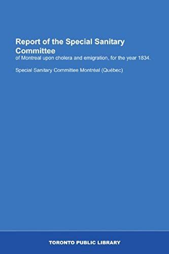 Report Of The Special Sanitary Committee: Of Montreal Upon Cholera And Emigration, For The Year 1834.