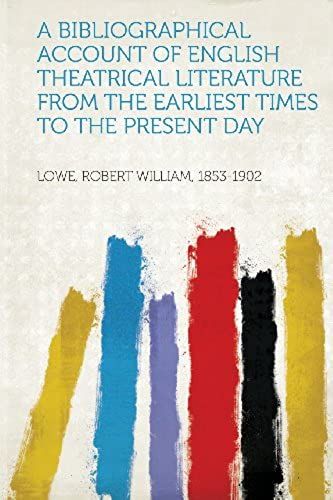 A Bibliographical Account Of English Theatrical Literature From The Earliest Times To The Present Day