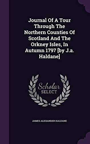 Journal Of A Tour Through The Northern Counties Of Scotland And The Orkney Isles, In Autumn 1797 [By J.A. Haldane]