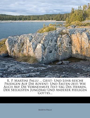R. P. Martini Pallu ... Geist- Und Lehr-Reiche Predigen Auf Die Advent- Und Fasten-Zeit: Wie Auch Auf Die Vornehmste Fest-Täg Des Herren, Der ... Anderer Heiligen Gottes... (German Edition)