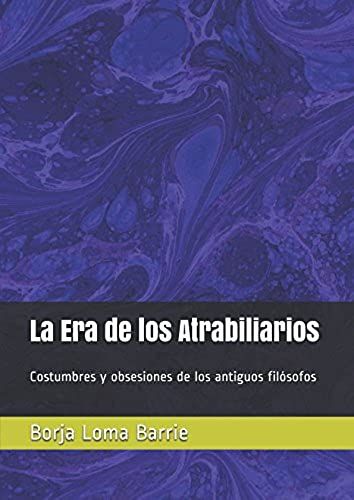 La Era De Los Atrabiliarios: Costumbres Y Obsesiones De Los Antiguos Filósofos (Spanish Edition)