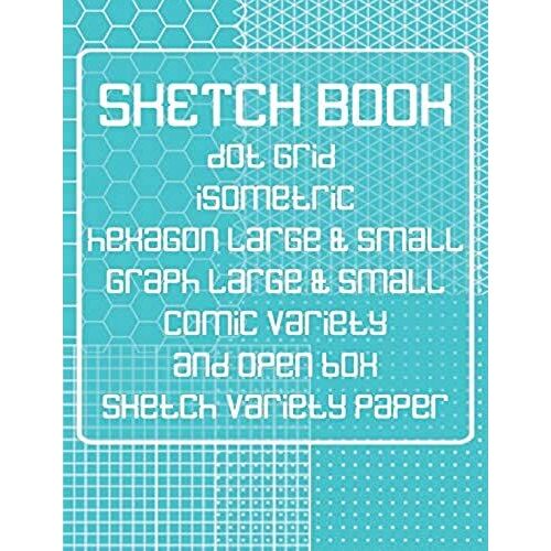 Sketch Book: Dot Grid, Isometric, Hexagon, Graph, Comic Book, And Open Box Sketch Variety Paper Notebook For Drawing Doodling And Sketching Turquoise (Sk 8.5" X 11" 110pages)
