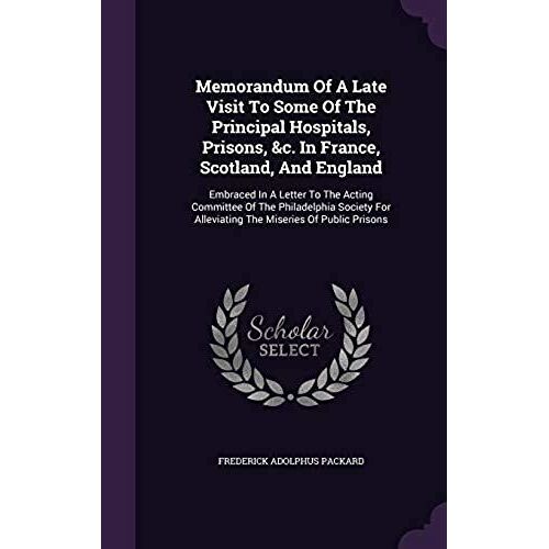 Memorandum Of A Late Visit To Some Of The Principal Hospitals, Prisons, &c. In France, Scotland, And England