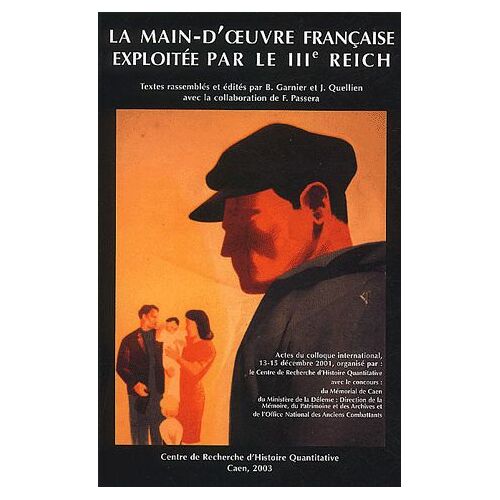 La Main D'oeuvre Française Exploitée Par Le Iiie Reich - Actes Du Colloque International, Caen, 13-15 Décembre 2001