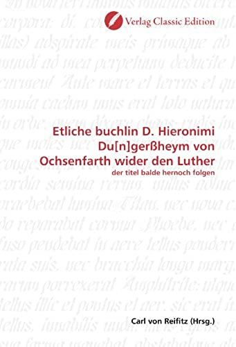 Etliche Buchlin D. Hieronimi Du[N]Gerßheym Von Ochsenfarth Wider Den Luther: Der Titel Balde Hernoch Folgen (German Edition)
