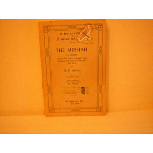 The Messiah An Oratorio For Four-Part Chorus Of Mixed Voices,Soprano,Alto,Tenor,And Bass Soli And Piano . 1912