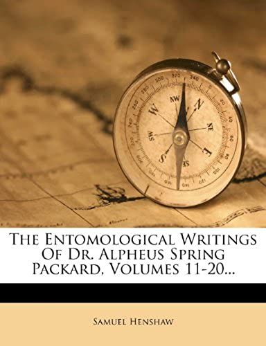 The Entomological Writings Of Dr. Alpheus Spring Packard, Volumes 11-20...