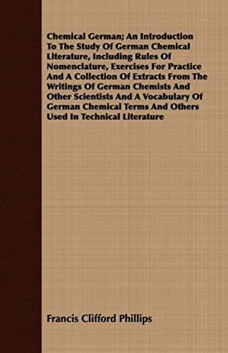 Chemical German; An Introduction To The Study Of German Chemical Literature, Including Rules Of Nomenclature, Exercises For Practice And A Collection