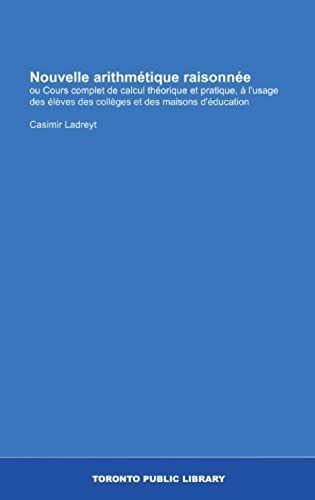 Nouvelle Arithmétique Raisonnée: Ou Cours Complet De Calcul Théorique Et Pratique, À L'usage Des Élèves Des Collèges Et Des Maisons D'éducation (French Edition)