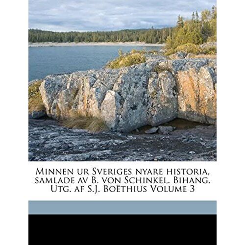 Minnen Ur Sveriges Nyare Historia, Samlade Av B. Von Schinkel. Bihang. Utg. Af S.J. Boã«Thius Volume 3 (Swedish Edition)