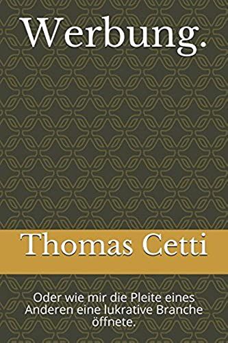 Werbung.: Oder Wie Mir Die Pleite Eines Anderen Eine Lukrative Branche Öffnete. (Thomas M Cetti) (German Edition)