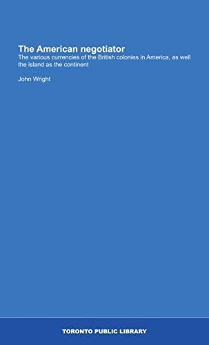The American Negotiator: The Various Currencies Of The British Colonies In America, As Well The Island As The Continent