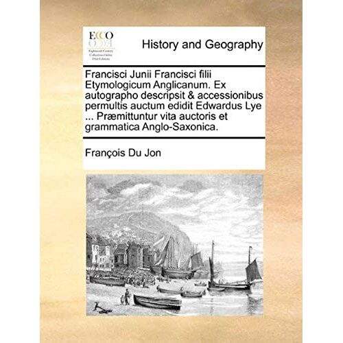 Francisci Junii Francisci Filii Etymologicum Anglicanum. Ex Autographo Descripsit & Accessionibus Permultis Auctum Edidit Edwardus Lye ... Præmittuntur Vita Auctoris Et Grammatica Anglo-Saxonica.