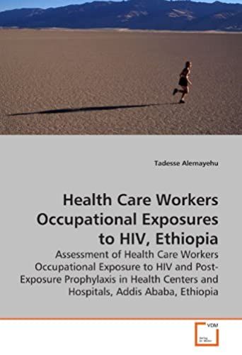 Health Care Workers Occupational Exposures To Hiv, Ethiopia: Assessment Of Health Care Workers Occupational Exposure To Hiv And Post-Exposure ... Centers And Hospitals, Addis Ababa, Ethiopia
