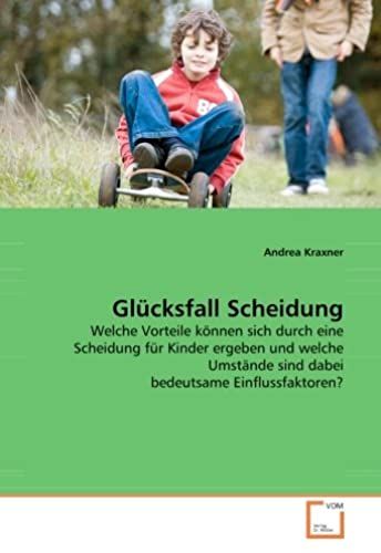 Glücksfall Scheidung: Welche Vorteile Können Sich Durch Eine Scheidung Für Kinder Ergeben Und Welche Umstände Sind Dabei Bedeutsame Einflussfaktoren? (German Edition)