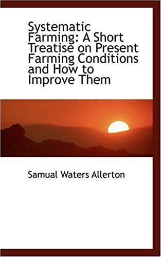 Systematic Farming: A Short Treatise On Present Farming Conditions And How To Improve Them