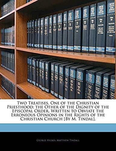 Two Treatises, One Of The Christian Priesthood; The Other Of The Dignity Of The Episcopal Order, Written To Obviate The Erroneous Opinions In The Rights Of The Christian Church [By M. Tindal].