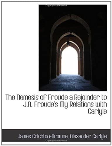 The Nemesis Of Froude A Rejoinder To J.A. Froude's My Relations With Carlyle