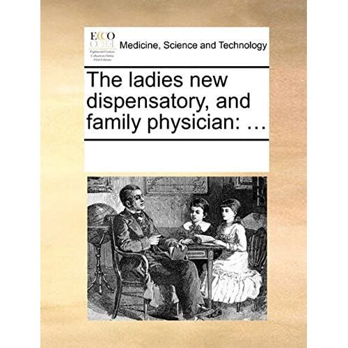 The Ladies New Dispensatory, And Family Physician: ...
