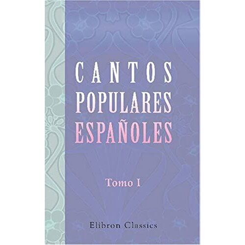 Cantos Populares Españoles: Recogidos, Ordenados É Ilustrados Por Francisco Rodriguez Marin. Tomo 1