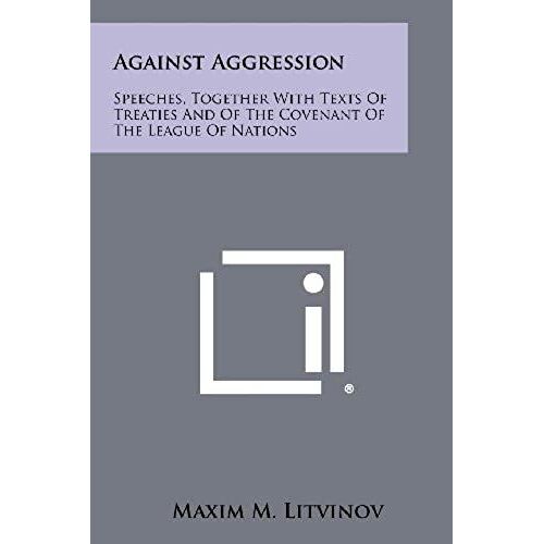 Against Aggression: Speeches, Together With Texts Of Treaties And Of The Covenant Of The League Of Nations