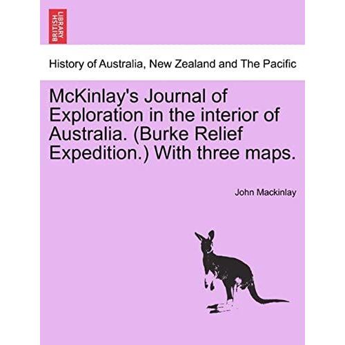 Mckinlay's Journal Of Exploration In The Interior Of Australia. (Burke Relief Expedition.) With Three Maps.