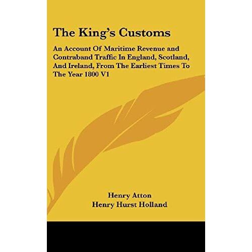 The King's Customs: An Account Of Maritime Revenue And Contraband Traffic In England, Scotland, And Ireland, From The Earliest Times To The Year 1800 V1