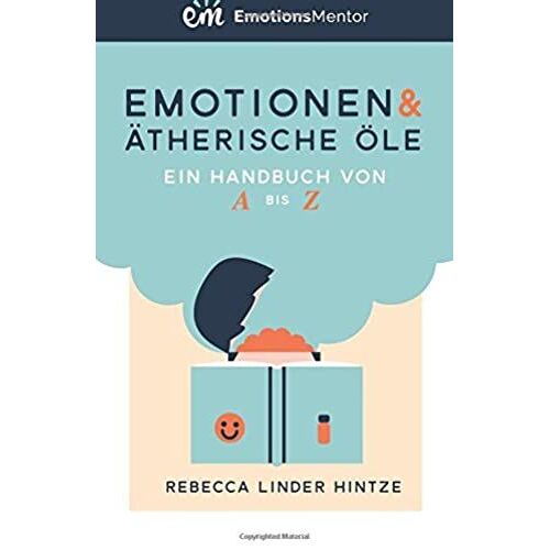 Emotionen & Ätherische Öle: Ein Handbuch Von A Bis Z